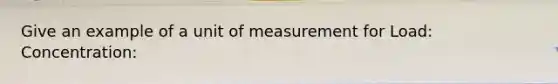 Give an example of a unit of measurement for Load: Concentration: