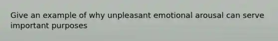 Give an example of why unpleasant emotional arousal can serve important purposes