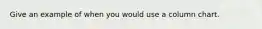 Give an example of when you would use a column chart.