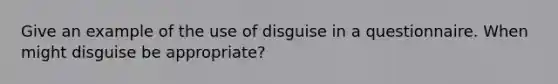 Give an example of the use of disguise in a questionnaire. When might disguise be appropriate?