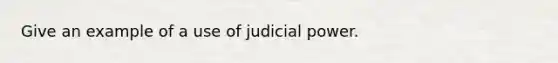 Give an example of a use of judicial power.