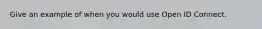 Give an example of when you would use Open ID Connect.