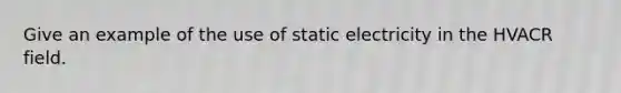 Give an example of the use of static electricity in the HVACR field.