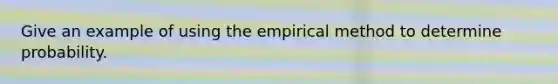 Give an example of using the empirical method to determine probability.