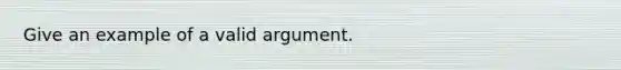 Give an example of a valid argument.