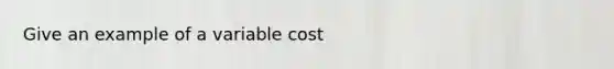 Give an example of a variable cost