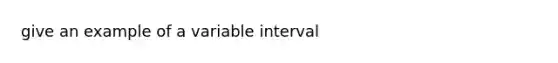 give an example of a variable interval