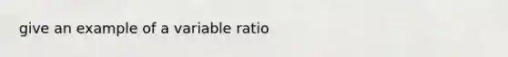 give an example of a variable ratio