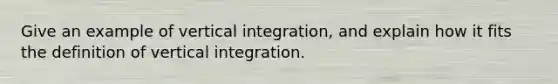 Give an example of vertical integration, and explain how it fits the definition of vertical integration.