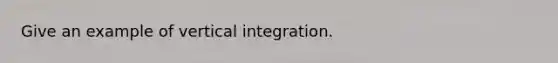 Give an example of vertical integration.