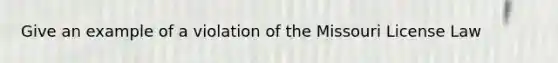 Give an example of a violation of the Missouri License Law