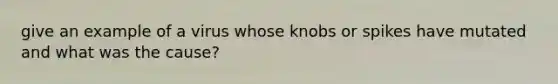 give an example of a virus whose knobs or spikes have mutated and what was the cause?