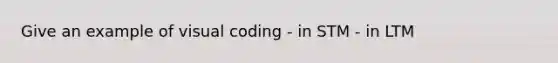 Give an example of visual coding - in STM - in LTM