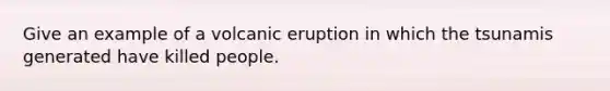 Give an example of a volcanic eruption in which the tsunamis generated have killed people.