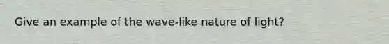 Give an example of the wave-like nature of light?
