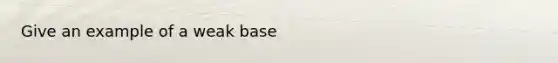 Give an example of a weak base