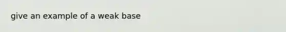 give an example of a weak base