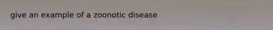 give an example of a zoonotic disease