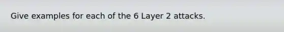 Give examples for each of the 6 Layer 2 attacks.