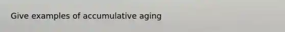 Give examples of accumulative aging