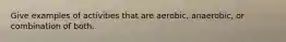 Give examples of activities that are aerobic, anaerobic, or combination of both.