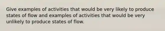 Give examples of activities that would be very likely to produce states of flow and examples of activities that would be very unlikely to produce states of flow.