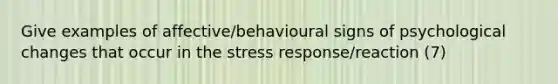 Give examples of affective/behavioural signs of psychological changes that occur in the stress response/reaction (7)