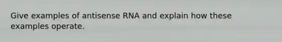 Give examples of antisense RNA and explain how these examples operate.