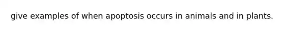 give examples of when apoptosis occurs in animals and in plants.