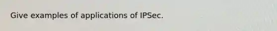 Give examples of applications of IPSec.