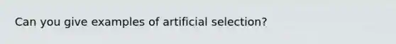 Can you give examples of artificial selection?