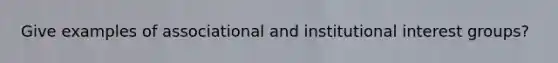 Give examples of associational and institutional interest groups?