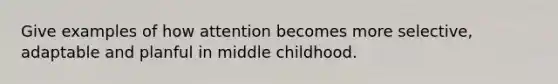 Give examples of how attention becomes more selective, adaptable and planful in middle childhood.