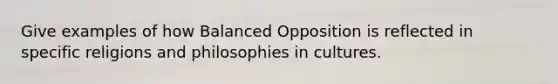 Give examples of how Balanced Opposition is reflected in specific religions and philosophies in cultures.