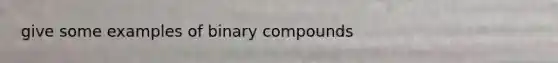 give some examples of binary compounds