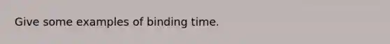 Give some examples of binding time.