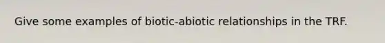 Give some examples of biotic-abiotic relationships in the TRF.