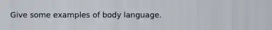 Give some examples of body language.