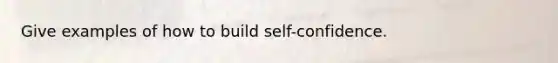 Give examples of how to build self-confidence.