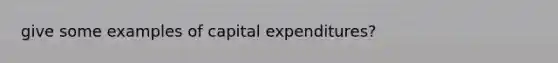 give some examples of capital expenditures?