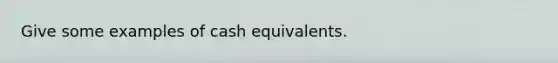 Give some examples of cash equivalents.