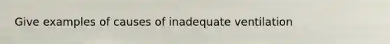 Give examples of causes of inadequate ventilation