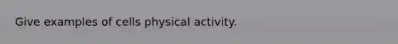 Give examples of cells physical activity.