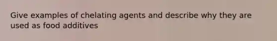 Give examples of chelating agents and describe why they are used as food additives