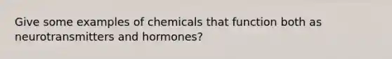 Give some examples of chemicals that function both as neurotransmitters and hormones?