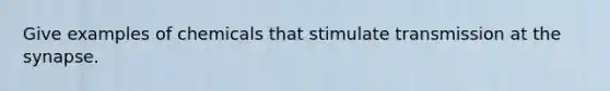 Give examples of chemicals that stimulate transmission at the synapse.