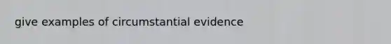 give examples of circumstantial evidence