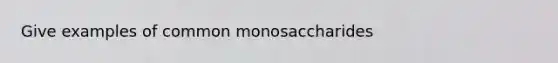 Give examples of common monosaccharides