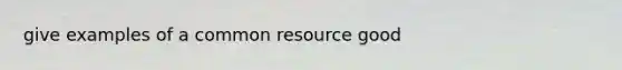 give examples of a common resource good