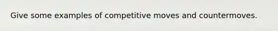 Give some examples of competitive moves and countermoves.